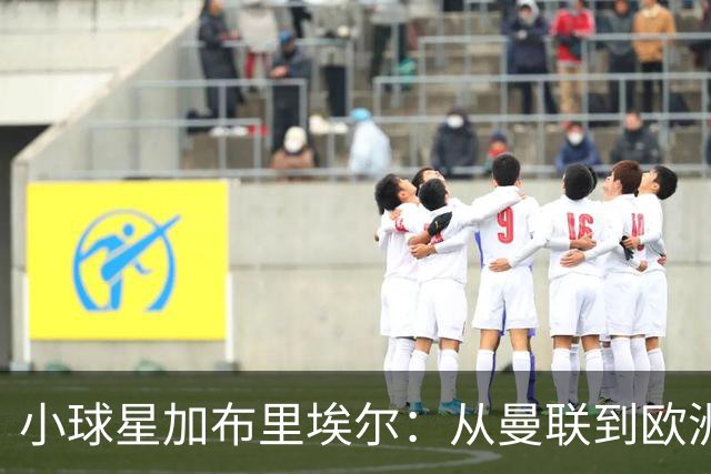 小球星加布里埃尔：从曼联到欧洲四大豪门的奇幻之旅