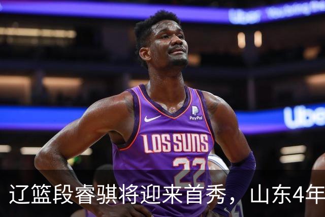 辽篮段睿骐将迎来首秀，山东4年D类合同签约王岚钦，杨瀚森连续两轮入选世预赛最佳阵容，莫兰德主动联系广东男篮